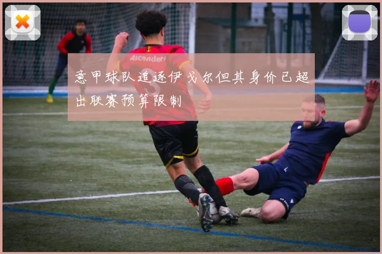 意甲球队追逐伊戈尔但其身价已超出联赛预算限制