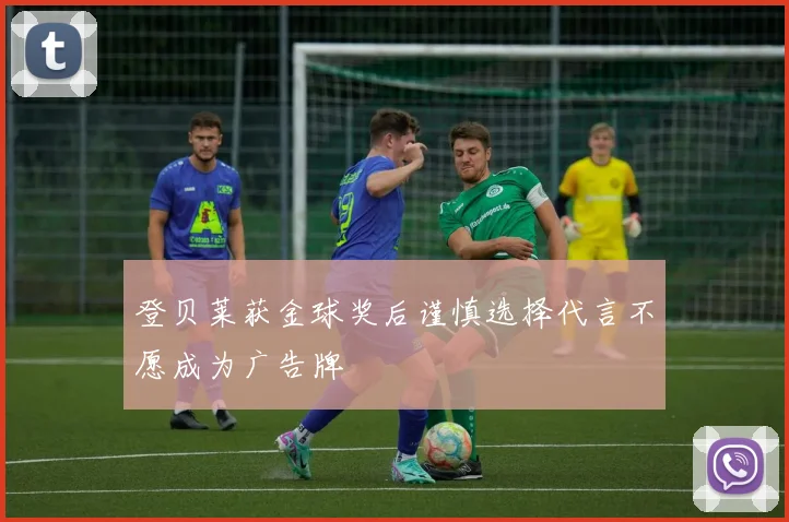 登贝莱获金球奖后谨慎选择代言不愿成为广告牌