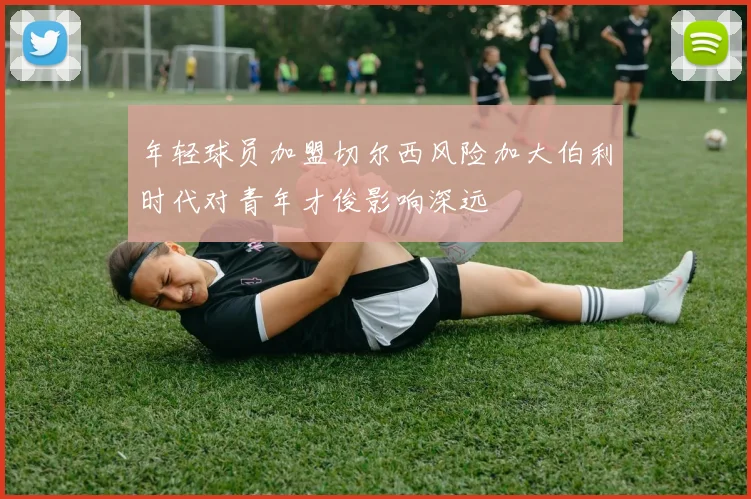 年轻球员加盟切尔西风险加大伯利时代对青年才俊影响深远