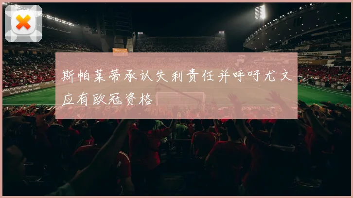 斯帕莱蒂承认失利责任并呼吁尤文应有欧冠资格