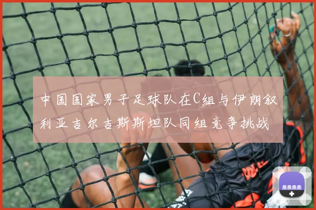 中国国家男子足球队在C组与伊朗叙利亚吉尔吉斯斯坦队同组竞争挑战赛程