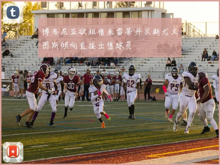 博洛尼亚欲租借米雷蒂并买断尤文图斯倾向直接出售球员
