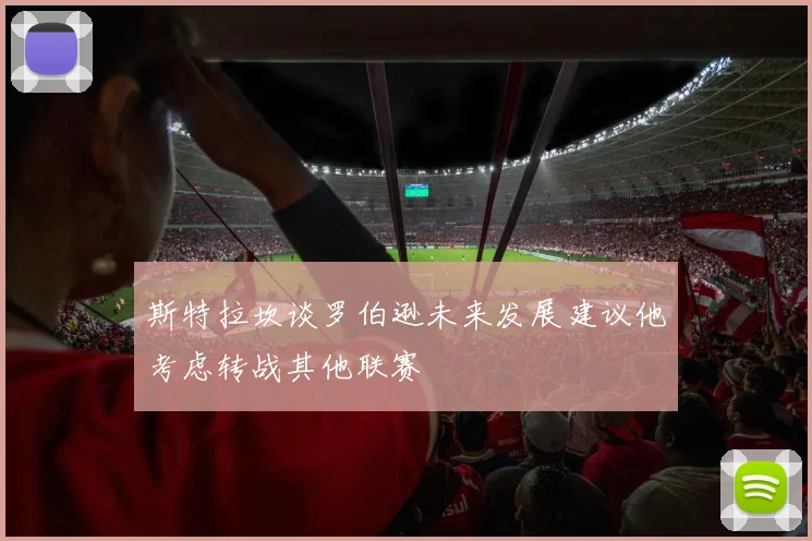 斯特拉坎谈罗伯逊未来发展建议他考虑转战其他联赛